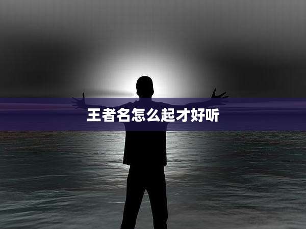 王者名怎么起才好听