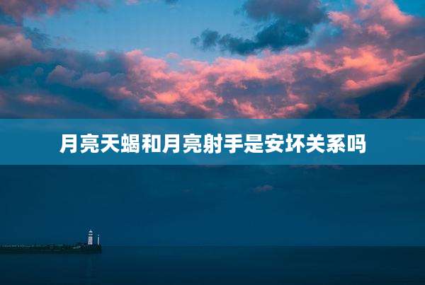 月亮天蝎和月亮射手是安坏关系吗