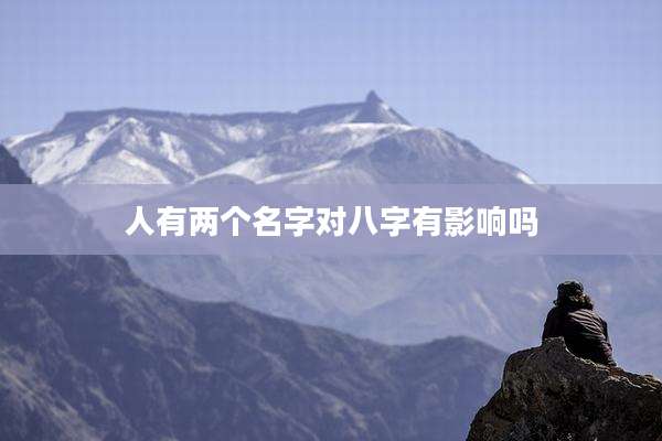 人有两个名字对八字有影响吗