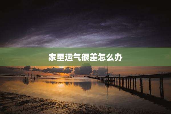 家里运气很差怎么办