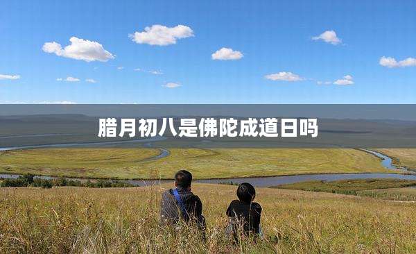 腊月初八是佛陀成道日吗