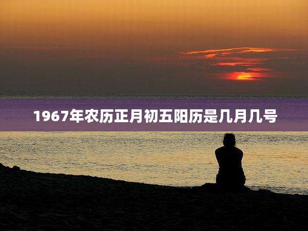 1967年农历正月初五阳历是几月几号
