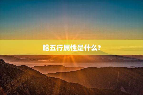 晗五行属性是什么?