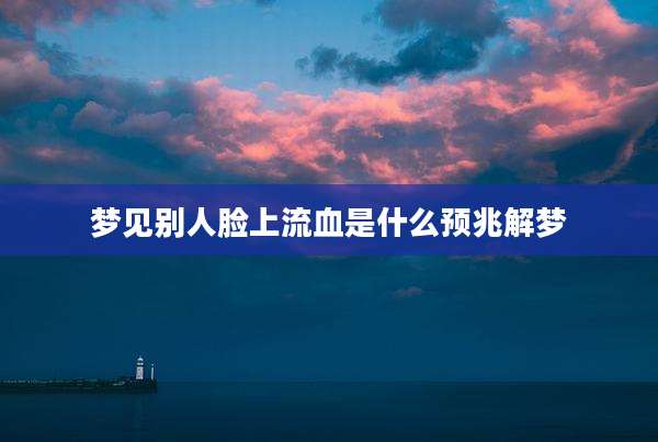 梦见别人脸上流血是什么预兆解梦