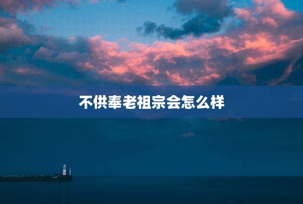 不供奉老祖宗会怎么样