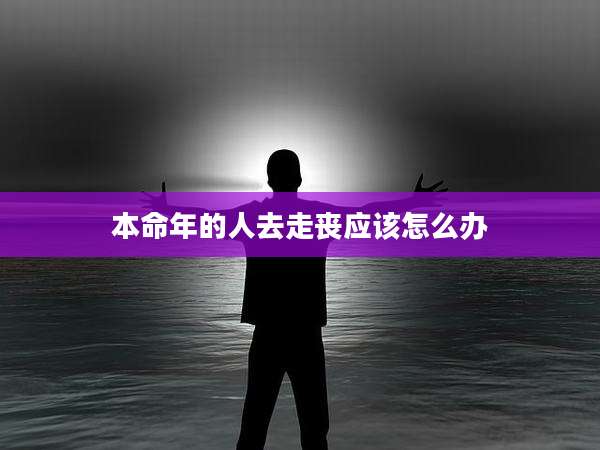 本命年的人去走丧应该怎么办