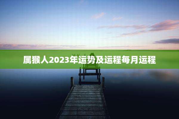 属猴人2023年运势及运程每月运程