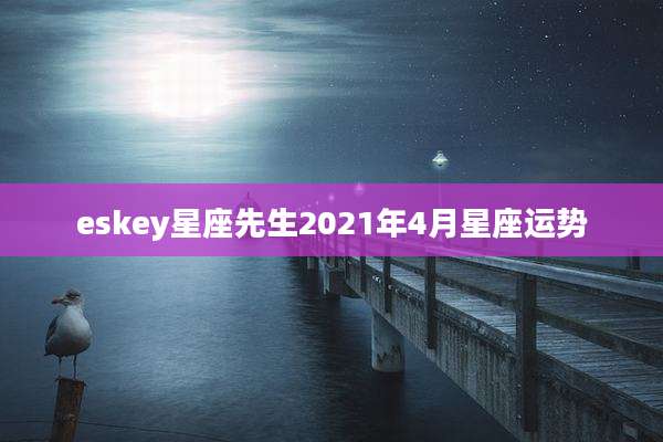 eskey星座先生2021年4月星座运势