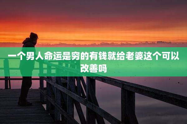 一个男人命运是穷的有钱就给老婆这个可以改善吗