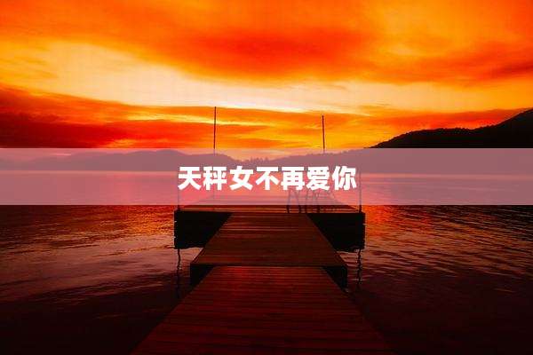 天秤女不再爱你