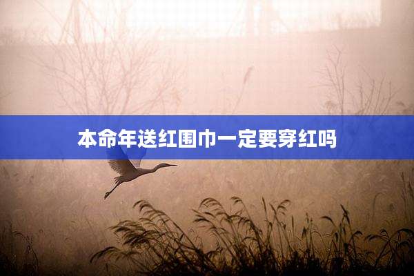 本命年送红围巾一定要穿红吗