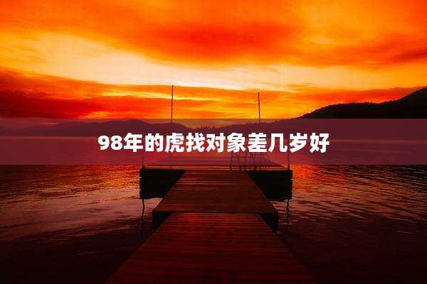 98年的虎找对象差几岁好