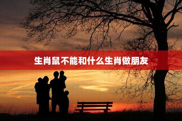生肖鼠不能和什么生肖做朋友