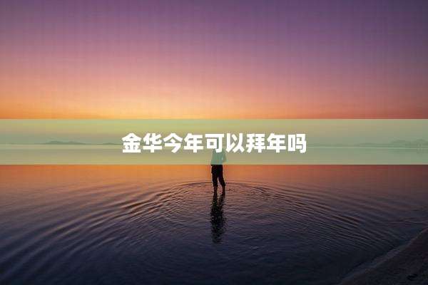 金华今年可以拜年吗