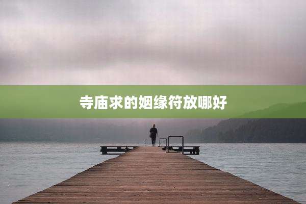 寺庙求的姻缘符放哪好