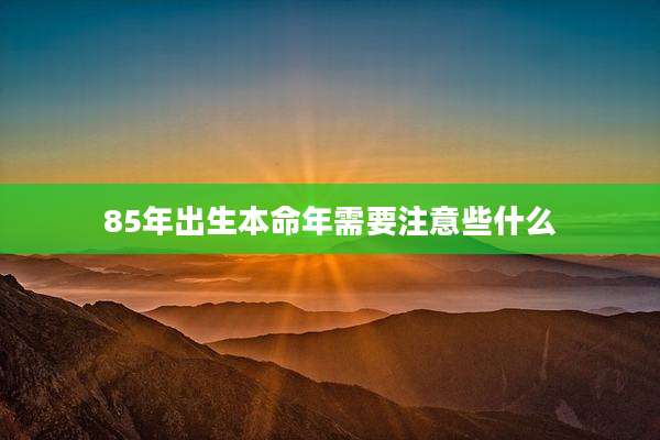 85年出生本命年需要注意些什么