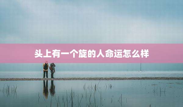 头上有一个旋的人命运怎么样