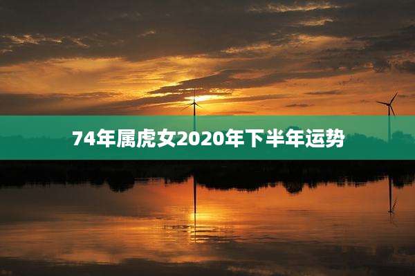74年属虎女2020年下半年运势