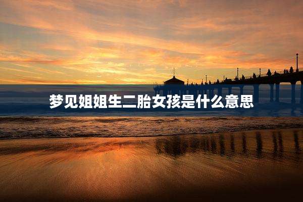 梦见姐姐生二胎女孩是什么意思