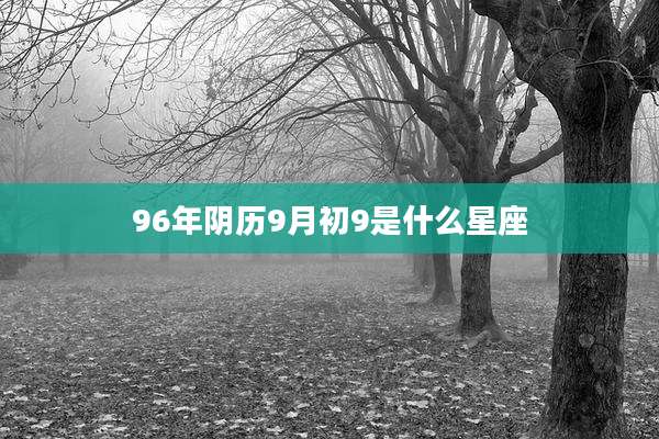 96年阴历9月初9是什么星座