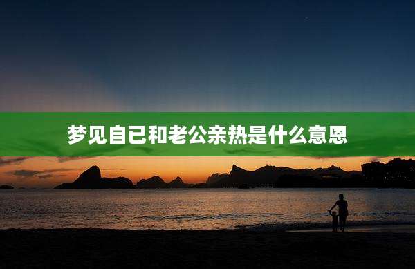 梦见自已和老公亲热是什么意恩