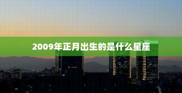 2009年正月出生的是什么星座