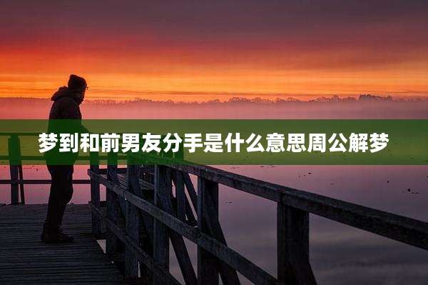 梦到和前男友分手是什么意思周公解梦