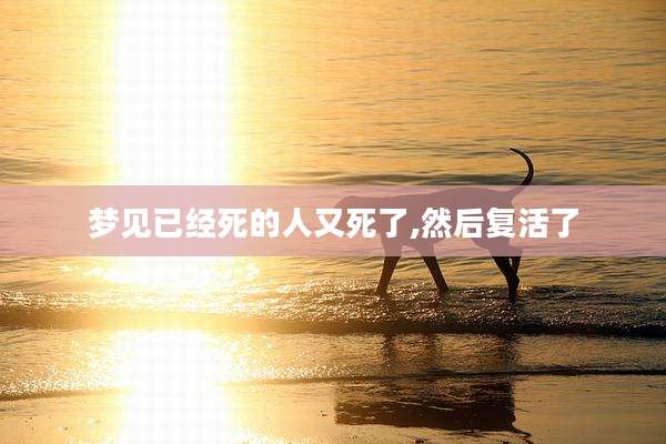 梦见已经死的人又死了,然后复活了