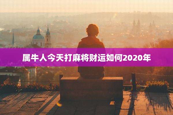 属牛人今天打麻将财运如何2020年