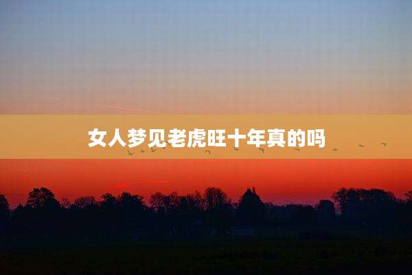 女人梦见老虎旺十年真的吗