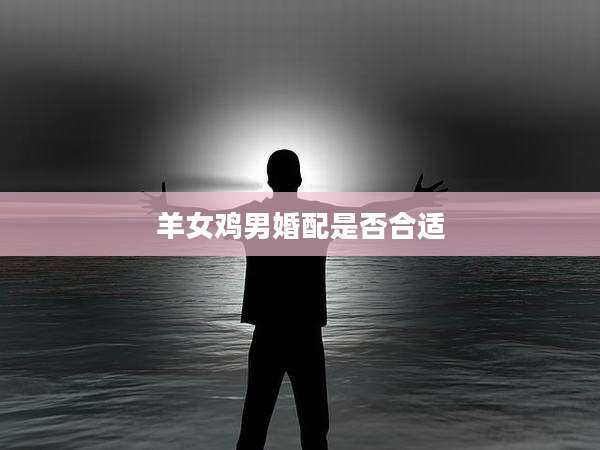 羊女鸡男婚配是否合适