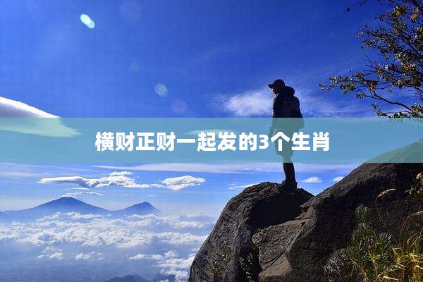 横财正财一起发的3个生肖