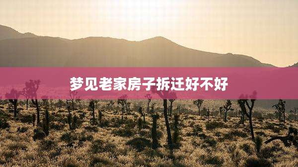 梦见老家房子拆迁好不好