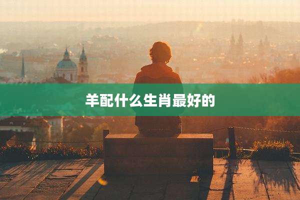 羊配什么生肖最好的