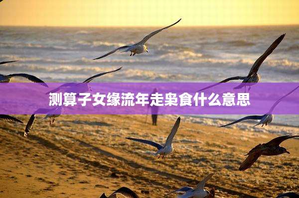 测算子女缘流年走枭食什么意思