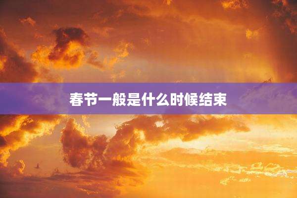 春节一般是什么时候结束