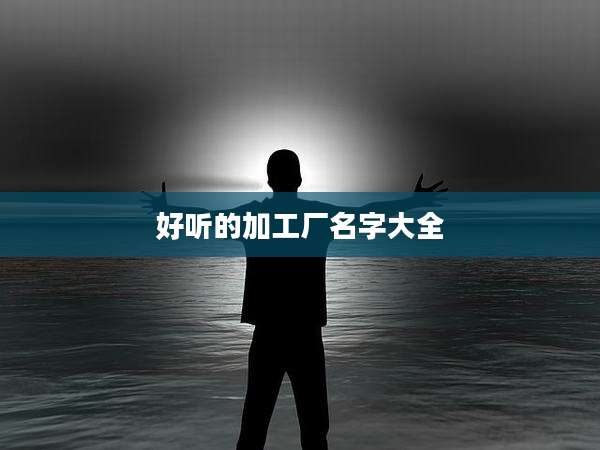 好听的加工厂名字大全