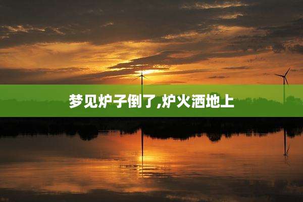梦见炉子倒了,炉火洒地上