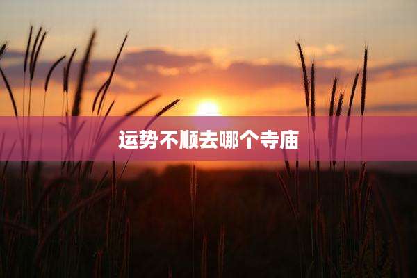 运势不顺去哪个寺庙