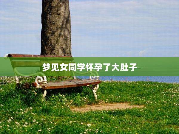 梦见女同学怀孕了大肚子