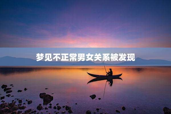 梦见不正常男女关系被发现