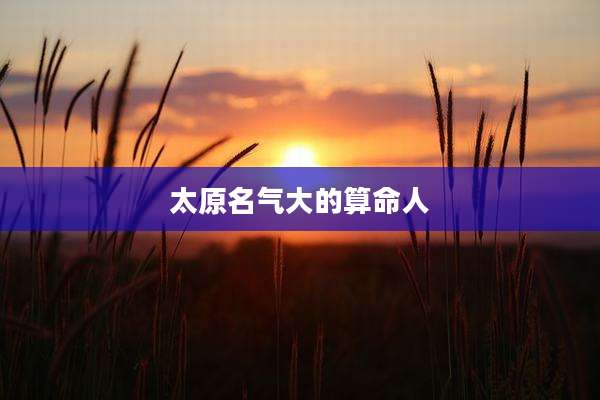 太原名气大的算命人