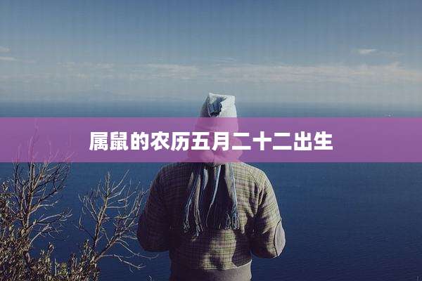属鼠的农历五月二十二出生