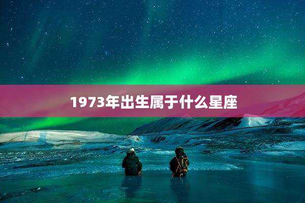 1973年出生属于什么星座