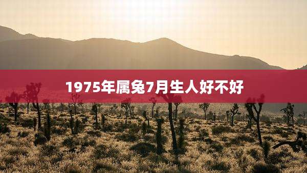 1975年属兔7月生人好不好
