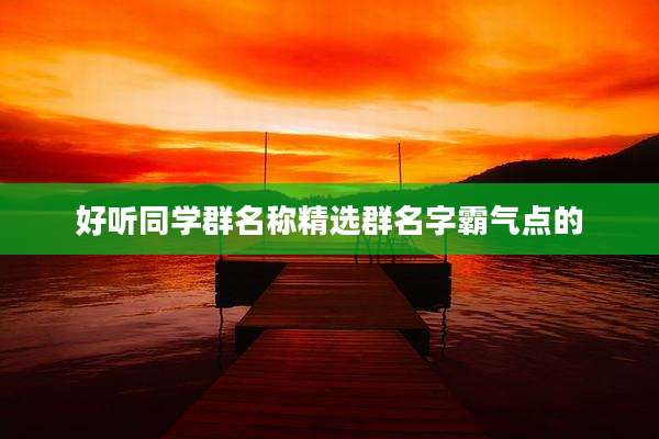 好听同学群名称精选群名字霸气点的