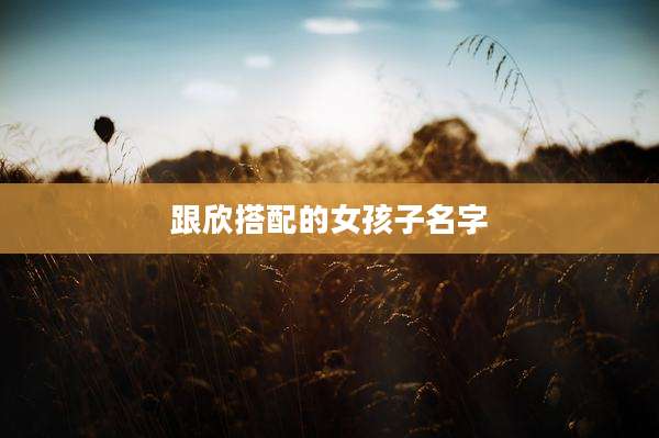 跟欣搭配的女孩子名字