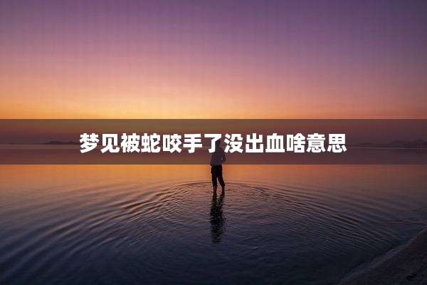 梦见被蛇咬手了没出血啥意思