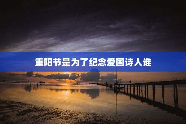 重阳节是为了纪念爱国诗人谁
