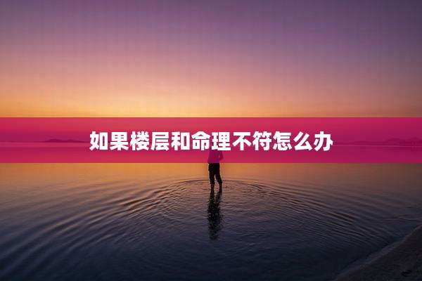 如果楼层和命理不符怎么办